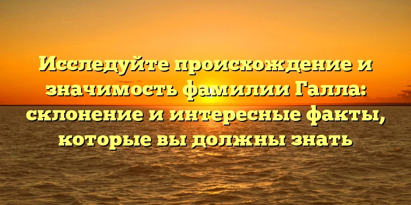 Исследуйте происхождение и значимость фамилии Галла: склонение и интересные факты, которые вы должны знать Исследуйте происхождение и значимость фамилии Галла: склонение и интересные факты, которые вы должны знать