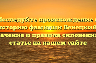 Исследуйте происхождение и историю фамилии Венецкий: значение и правила склонения в статье на нашем сайте