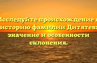 Исследуйте происхождение и историю фамилии Дитятев: значение и особенности склонения.