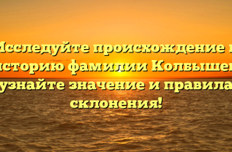 Исследуйте происхождение и историю фамилии Колбышев: узнайте значение и правила склонения!