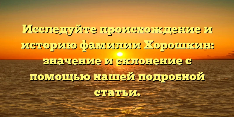 Исследуйте происхождение и историю фамилии Хорошкин: значение и склонение с помощью нашей подробной статьи. Исследуйте происхождение и историю фамилии Хорошкин: значение и склонение с помощью нашей подробной статьи.