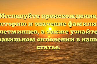 Исследуйте происхождение, историю и значение фамилии Плетминцев, а также узнайте о правильном склонении в нашей статье.