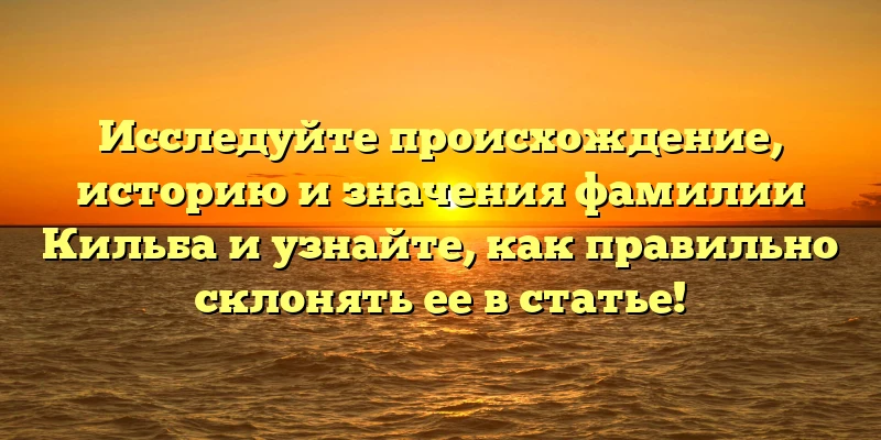 Исследуйте происхождение, историю и значения фамилии Кильба и узнайте, как правильно склонять ее в статье! Исследуйте происхождение, историю и значения фамилии Кильба и узнайте, как правильно склонять ее в статье!