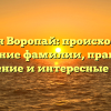 История Воропай: происхождение и значение фамилии, правильное склонение и интересные факты