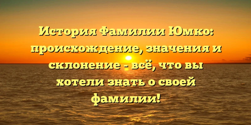 История Фамилии Юмко: происхождение, значения и склонение - всё, что вы хотели знать о своей фамилии! История Фамилии Юмко: происхождение, значения и склонение - всё, что вы хотели знать о своей фамилии!