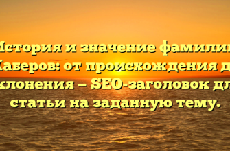История и значение фамилии Каберов: от происхождения до склонения — SEO-заголовок для статьи на заданную тему.