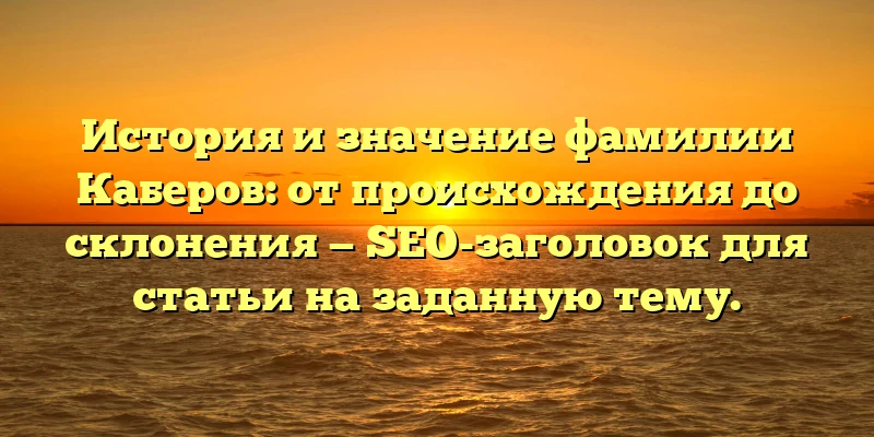 История и значение фамилии Каберов: от происхождения до склонения — SEO-заголовок для статьи на заданную тему. История и значение фамилии Каберов: от происхождения до склонения — SEO-заголовок для статьи на заданную тему.