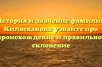 История и значение фамилии Килясханова: узнайте про происхождение и правильное склонение