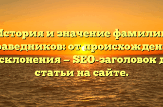 История и значение фамилии Праведников: от происхождения до склонения — SEO-заголовок для статьи на сайте.