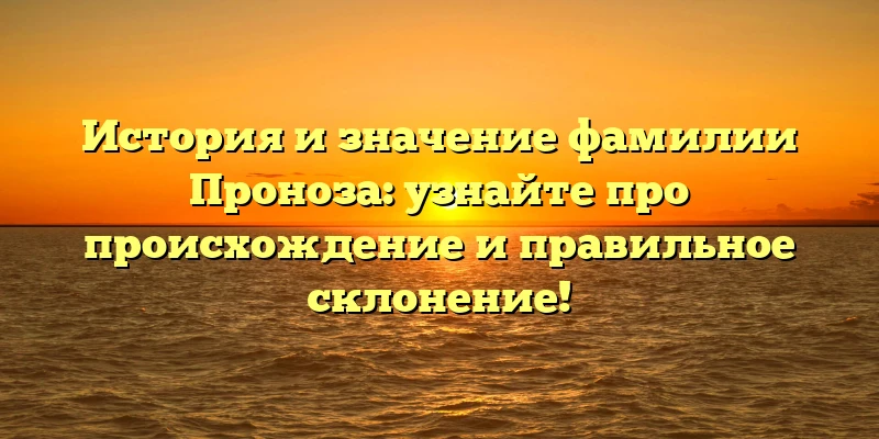 История и значение фамилии Проноза: узнайте про происхождение и правильное склонение! История и значение фамилии Проноза: узнайте про происхождение и правильное склонение!