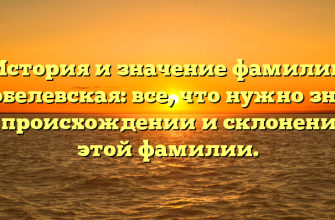 История и значение фамилии Скобелевская: все, что нужно знать о происхождении и склонении этой фамилии.