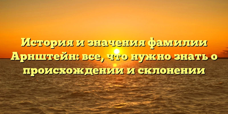 История и значения фамилии Арнштейн: все, что нужно знать о происхождении и склонении История и значения фамилии Арнштейн: все, что нужно знать о происхождении и склонении
