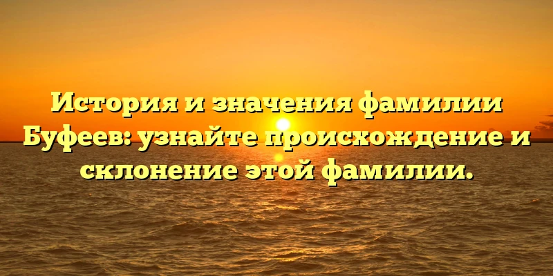 История и значения фамилии Буфеев: узнайте происхождение и склонение этой фамилии. История и значения фамилии Буфеев: узнайте происхождение и склонение этой фамилии.