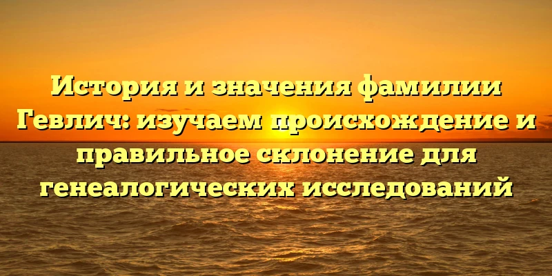 История и значения фамилии Гевлич: изучаем происхождение и правильное склонение для генеалогических исследований История и значения фамилии Гевлич: изучаем происхождение и правильное склонение для генеалогических исследований