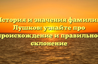 История и значения фамилии Лушков: узнайте про происхождение и правильное склонение