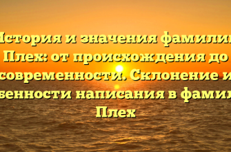 История и значения фамилии Плех: от происхождения до современности. Склонение и особенности написания в фамилии Плех