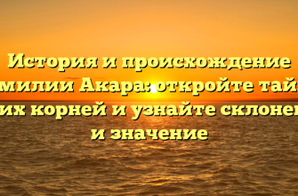 История и происхождение фамилии Акара: откройте тайны своих корней и узнайте склонение и значение