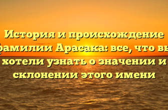История и происхождение фамилии Арасака: все, что вы хотели узнать о значении и склонении этого имени