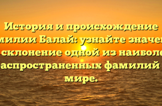 История и происхождение фамилии Балай: узнайте значение и склонение одной из наиболее распространенных фамилий в мире.