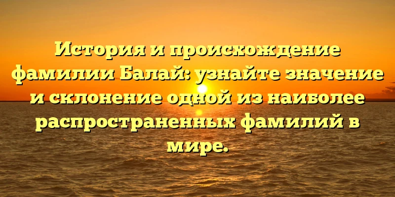 История и происхождение фамилии Балай: узнайте значение и склонение одной из наиболее распространенных фамилий в мире.