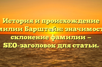 История и происхождение фамилии Барштейн: значимость и склонение фамилии — SEO-заголовок для статьи.