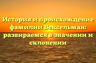 История и происхождение фамилии Вексельман: разбираемся в значении и склонении