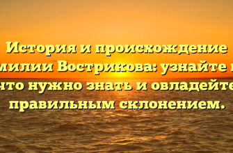История и происхождение фамилии Вострикова: узнайте всё, что нужно знать и овладейте правильным склонением.