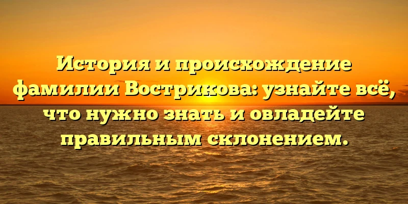 История и происхождение фамилии Вострикова: узнайте всё, что нужно знать и овладейте правильным склонением. История и происхождение фамилии Вострикова: узнайте всё, что нужно знать и овладейте правильным склонением.