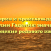 История и происхождение фамилии Гаделия: значение и склонение родового имени