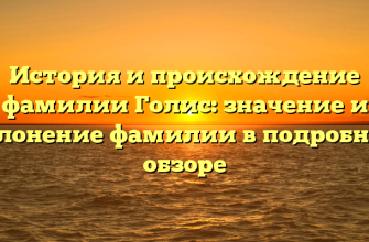 История и происхождение фамилии Голис: значение и склонение фамилии в подробном обзоре