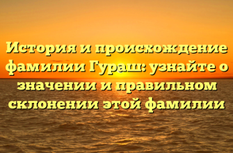 История и происхождение фамилии Гураш: узнайте о значении и правильном склонении этой фамилии