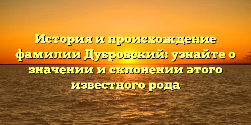 История и происхождение фамилии Дубровский: узнайте о значении и склонении этого известного рода История и происхождение фамилии Дубровский: узнайте о значении и склонении этого известного рода
