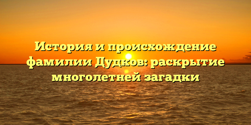 История и происхождение фамилии Дудков: раскрытие многолетней загадки