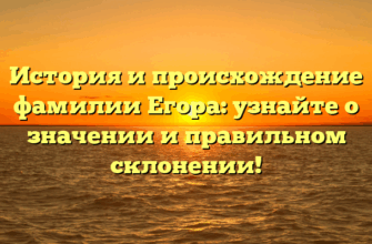 История и происхождение фамилии Егора: узнайте о значении и правильном склонении!