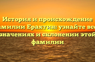 История и происхождение фамилии Ерахтин: узнайте все о значениях и склонении этой фамилии
