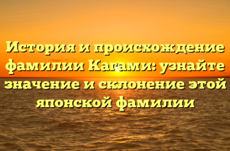 История и происхождение фамилии Кагами: узнайте значение и склонение этой японской фамилии