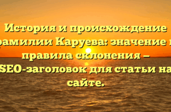 История и происхождение фамилии Каруева: значение и правила склонения — SEO-заголовок для статьи на сайте.