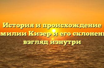 История и происхождение фамилии Кизер и его склонение: взгляд изнутри