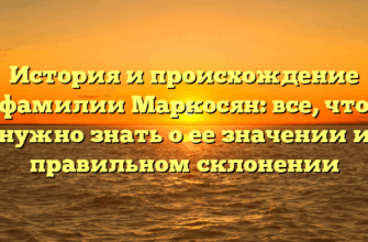 История и происхождение фамилии Маркосян: все, что нужно знать о ее значении и правильном склонении