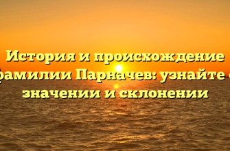 История и происхождение фамилии Парначев: узнайте о значении и склонении