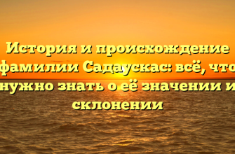 История и происхождение фамилии Садаускас: всё, что нужно знать о её значении и склонении
