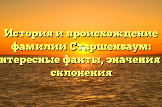 История и происхождение фамилии Старшенбаум: интересные факты, значения и склонения