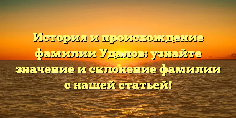 История и происхождение фамилии Удалов: узнайте значение и склонение фамилии с нашей статьей! История и происхождение фамилии Удалов: узнайте значение и склонение фамилии с нашей статьей!