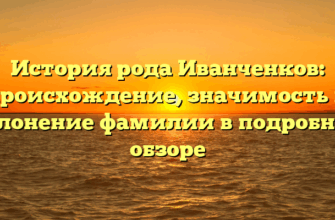 История рода Иванченков: происхождение, значимость и склонение фамилии в подробном обзоре