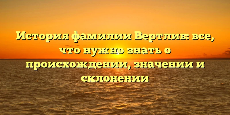 История фамилии Вертлиб: все, что нужно знать о происхождении, значении и склонении История фамилии Вертлиб: все, что нужно знать о происхождении, значении и склонении