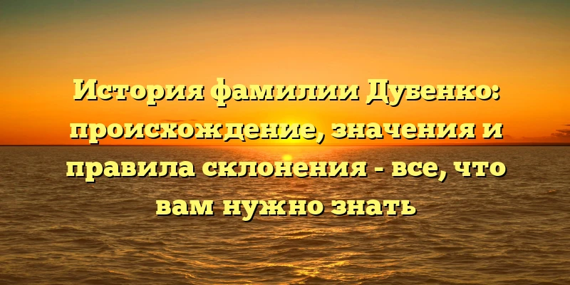 История фамилии Дубенко: происхождение, значения и правила склонения - все, что вам нужно знать История фамилии Дубенко: происхождение, значения и правила склонения - все, что вам нужно знать