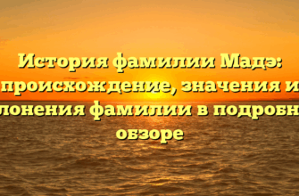 История фамилии Мадэ: происхождение, значения и склонения фамилии в подробном обзоре