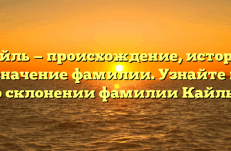 Кайль — происхождение, история и значение фамилии. Узнайте все о склонении фамилии Кайль!