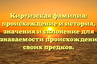Киргизская фамилия: происхождение и история, значения и склонение для узнаваемости происхождения своих предков.