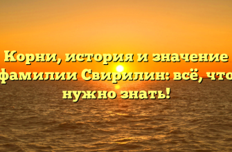 Корни, история и значение фамилии Свирилин: всё, что нужно знать!